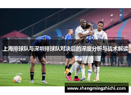 上海排球队与深圳排球队对决后的深度分析与战术解读