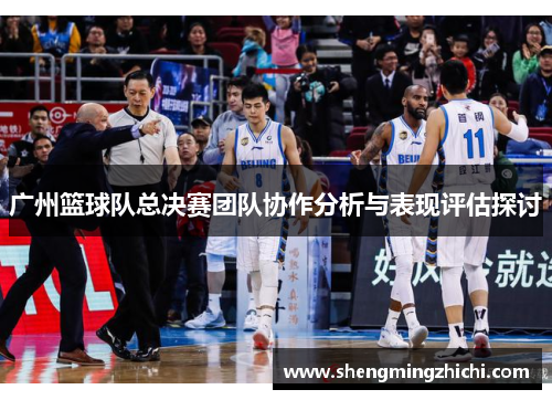 广州篮球队总决赛团队协作分析与表现评估探讨