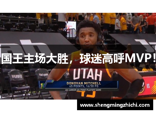 国王主场大胜，球迷高呼MVP！