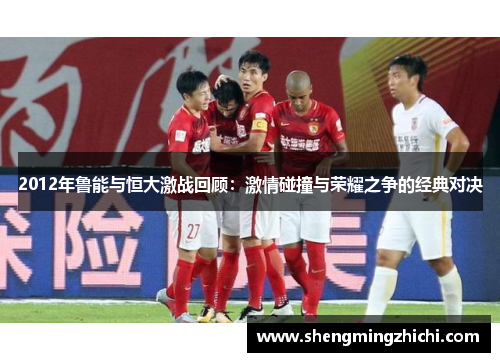 2012年鲁能与恒大激战回顾：激情碰撞与荣耀之争的经典对决