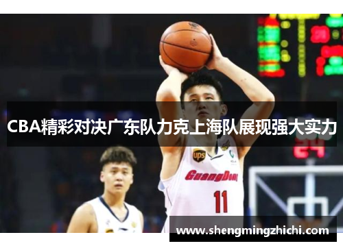 CBA精彩对决广东队力克上海队展现强大实力