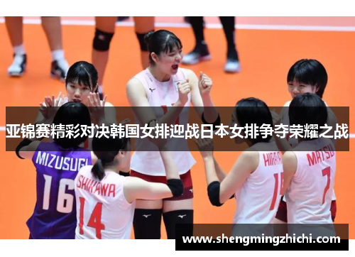 亚锦赛精彩对决韩国女排迎战日本女排争夺荣耀之战
