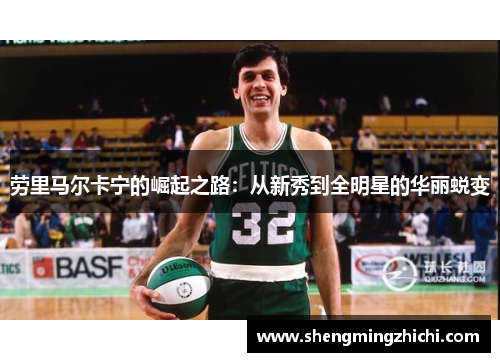 劳里马尔卡宁的崛起之路：从新秀到全明星的华丽蜕变