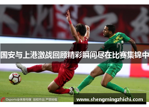 国安与上港激战回顾精彩瞬间尽在比赛集锦中