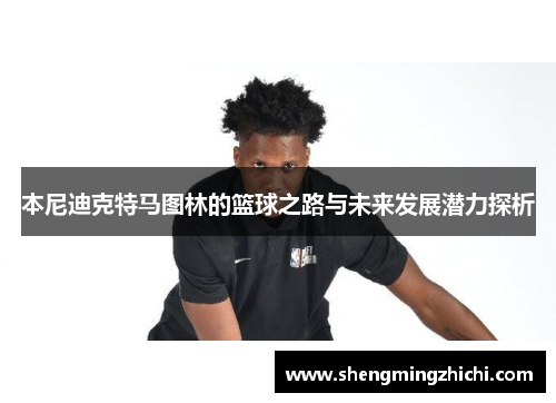 本尼迪克特马图林的篮球之路与未来发展潜力探析