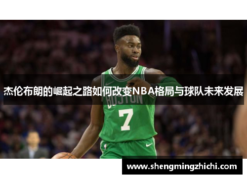 杰伦布朗的崛起之路如何改变NBA格局与球队未来发展